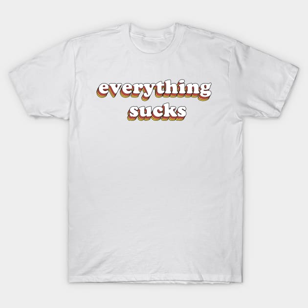 Everything Sucks T-Shirt by olddesigntees